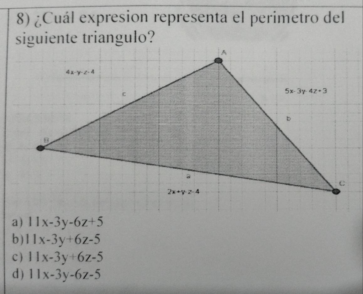 ¿Cuál expresion representa el perimetro del
siguiente triangulo?
a) 11x-3y-6z+5
b) 11x-3y+6z-5
c) 11x-3y+6z-5
d) 11x-3y-6z-5