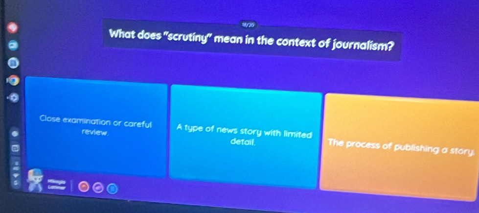 What does "scrutiny" mean in the context of journalism?
Close examination or careful A type of news story with limited The process of publishing a story.
review. detail.