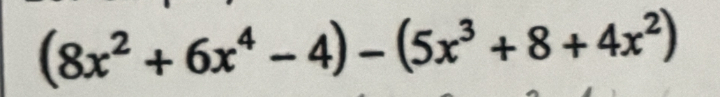 (8x^2+6x^4-4)-(5x^3+8+4x^2)