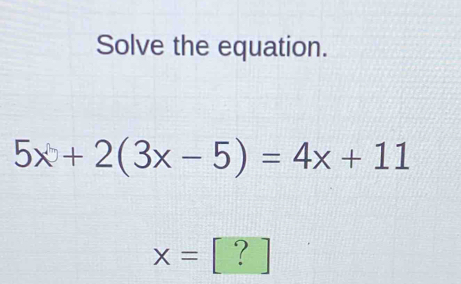 Solve the equation.
5x+2(3x-5)=4x+11
x= ?