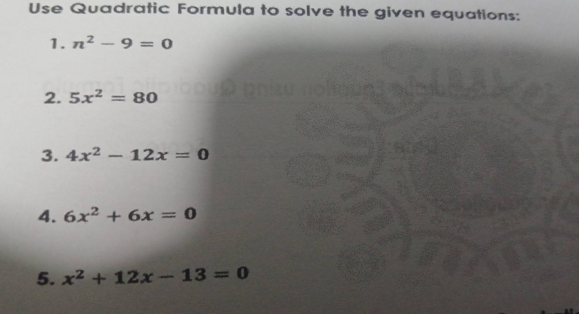 Use Quadratic Formula to solve the given equations: 
1. n^2-9=0
2. 5x^2=80
3. 4x^2-12x=0
4. 6x^2+6x=0
5. x^2+12x-13=0