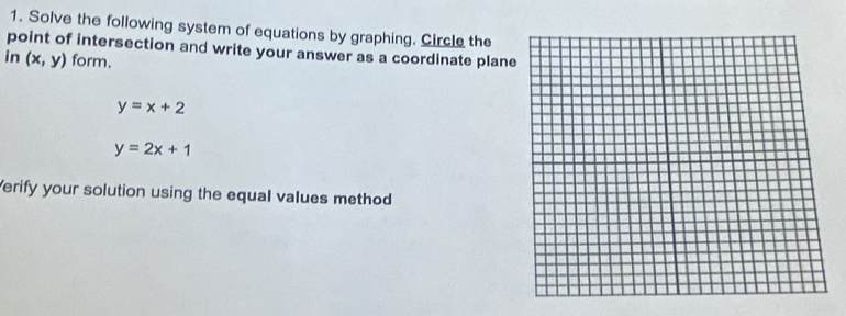 Solve the following system of equations by graphing. Circle the
point of intersection and write your answer as a coordinate plane
in (x,y) form.
y=x+2
y=2x+1
Verify your solution using the equal values method