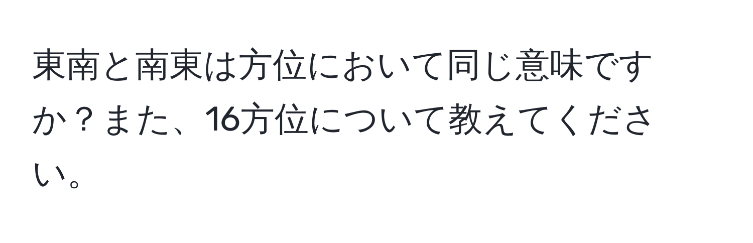 東南と南東は方位において同じ意味ですか？また、16方位について教えてください。