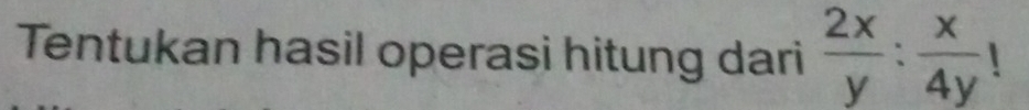 Tentukan hasil operasi hitung dari  2x/y : x/4y 