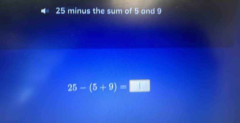 25 minus the sum of 5 and 9
25-(5+9)=□