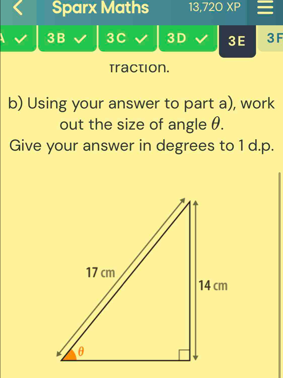 Sparx Maths
13, 720XP
3B
3C 
3D 
3E 3F 
traction. 
b) Using your answer to part a), work 
out the size of angle θ. 
Give your answer in degrees to 1 d.p.