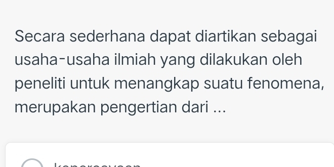 Secara sederhana dapat diartikan sebagai 
usaha-usaha ilmiah yang dilakukan oleh 
peneliti untuk menangkap suatu fenomena, 
merupakan pengertian dari ...