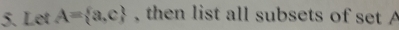 Let A= a,c , then list all subsets of set A