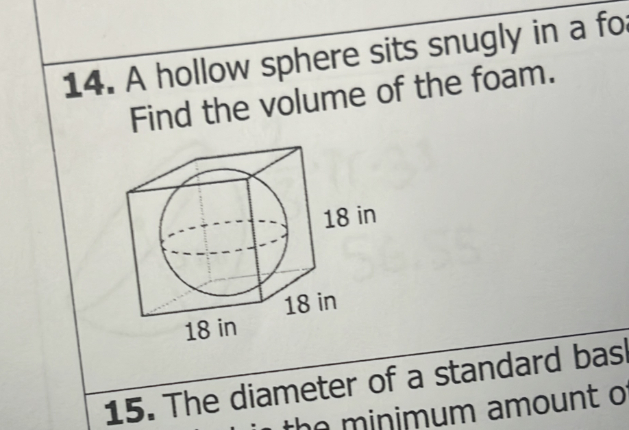 A hollow sphere sits snugly in a fo 
Find the volume of the foam. 
15. The diameter of a standard bas 
the minimum amount o