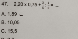 2,20* 0,75+ 3/5 : 1/8 =. _
A. 1,89
B. 10,05
C. 15,5