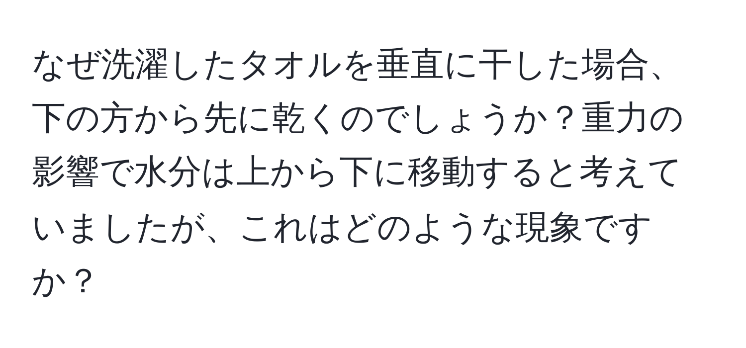 なぜ洗濯したタオルを垂直に干した場合、下の方から先に乾くのでしょうか？重力の影響で水分は上から下に移動すると考えていましたが、これはどのような現象ですか？