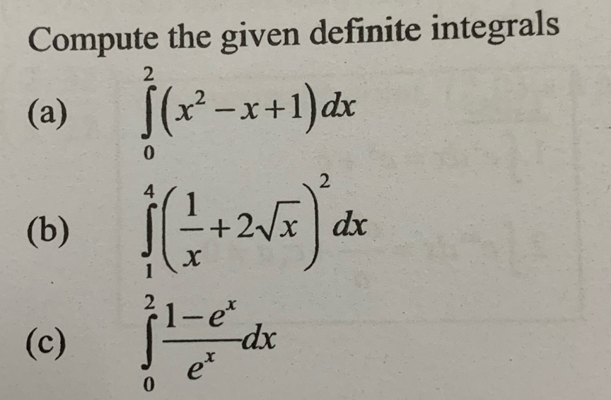 Compute the given definite integrals
(a) ∈tlimits _0^(2(x^2)-x+1)dx
(b) ∈tlimits _1^(4(frac 1)x+2sqrt(x))^2dx
(c) ∈tlimits _0^(2frac 1-e^x)e^xdx