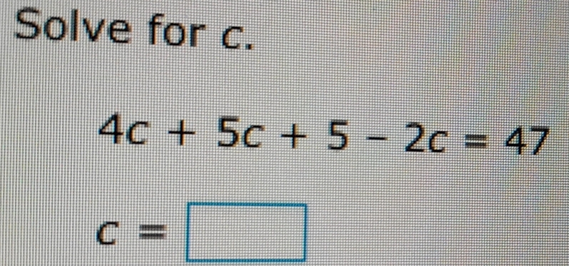 Solve for c. 4c+5c+5-2c=47 c= [Math]