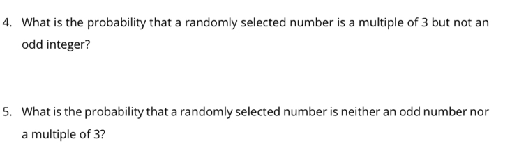 What is the probability that a randomly selected number is a multiple of 3 but not an 
odd integer? 
5. What is the probability that a randomly selected number is neither an odd number nor 
a multiple of 3?