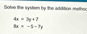 Solve the system by the addition metho
4x=3y+7
8x=-5-7y