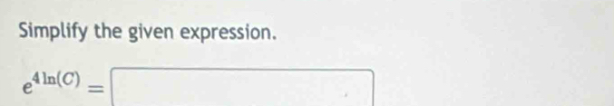 Simplify the given expression.
e^(4ln (C))=□