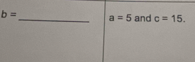 b=
_ a=5 and c=15.