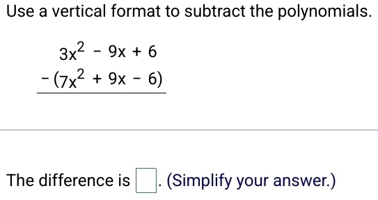 Use a vertical format to subtract the polynomials.
beginarrayr 3x^2-9x+6 -(7x^2+9x-6) hline endarray
The difference is □. (Simplify your answer.)