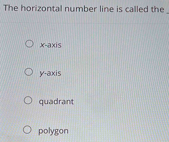 The horizontal number line is called the_
x-axis
y-axis
quadrant
polygon