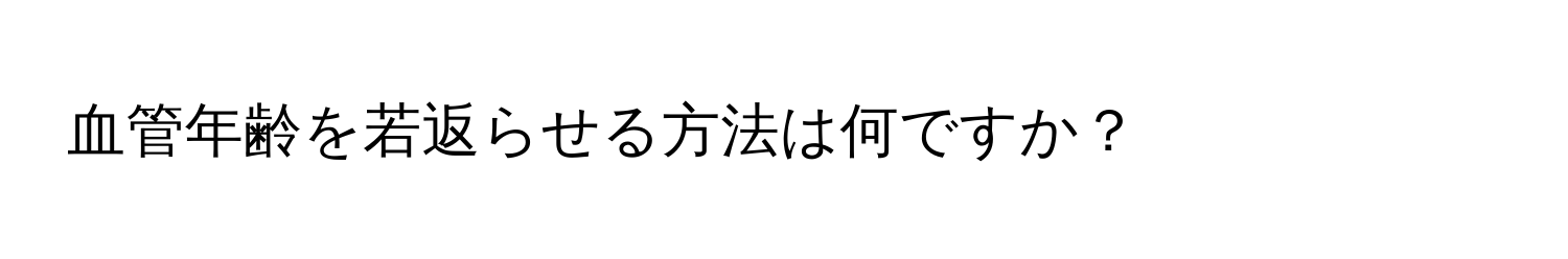 血管年齢を若返らせる方法は何ですか？