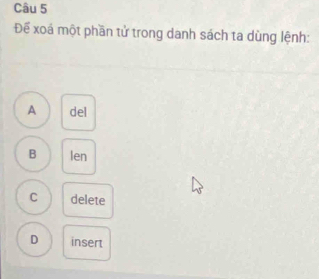 Để xoá một phần tử trong danh sách ta dùng lệnh:
A del
B len
C delete
D insert