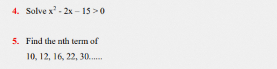 Solve x^2-2x-15>0
5. Find the nth term of
10, 12, 16, 22, 30......