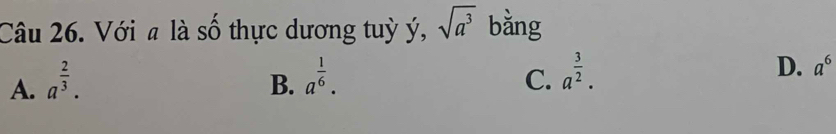 Với a là số thực dương tuỳ ý, sqrt(a^3) bằng
A. a^(frac 2)3.
B. a^(frac 1)6. C. a^(frac 3)2.
D. a^6