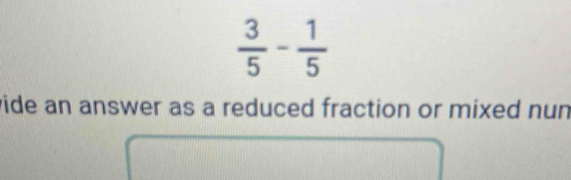  3/5 - 1/5 
vide an answer as a reduced fraction or mixed nun