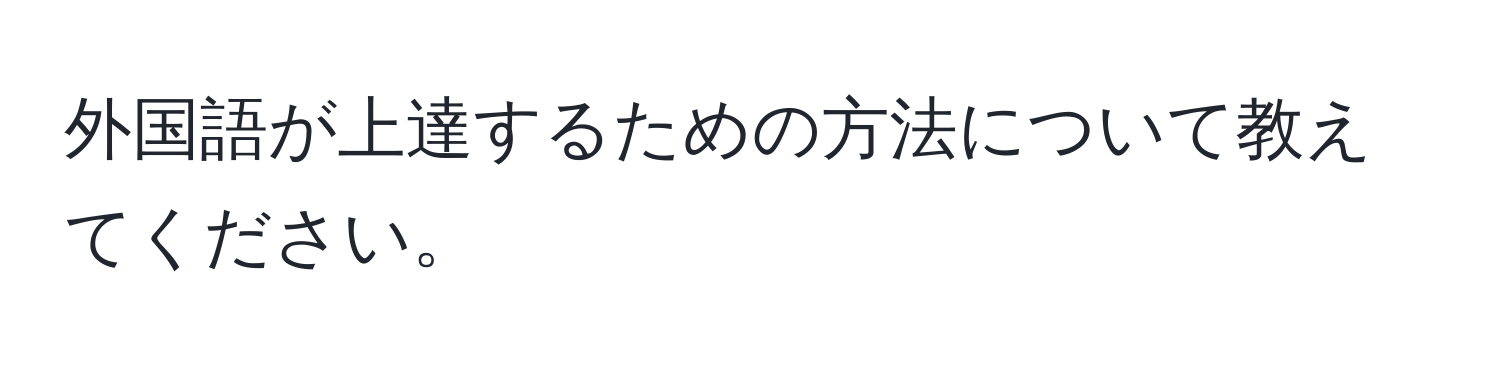 外国語が上達するための方法について教えてください。