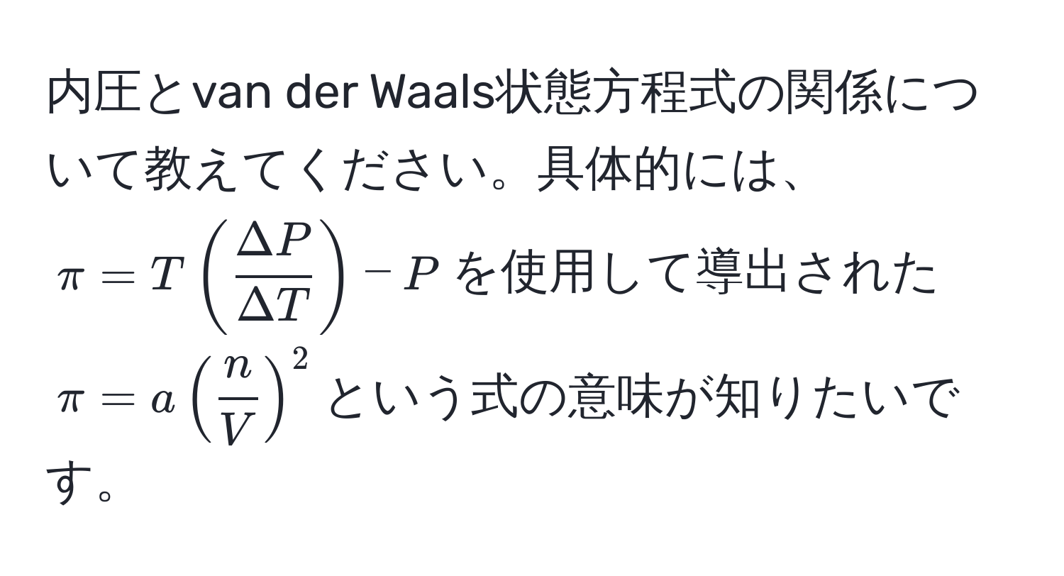 内圧とvan der Waals状態方程式の関係について教えてください。具体的には、$π = T ( Delta P/Delta T ) - P$を使用して導出された$π = a( n/V )^2$という式の意味が知りたいです。