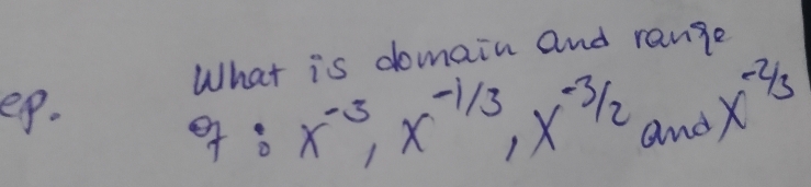 What is domain and range 
ep. 
o x^(-3), x^(-1/3), x^(-3/2) and x^(-2/3)