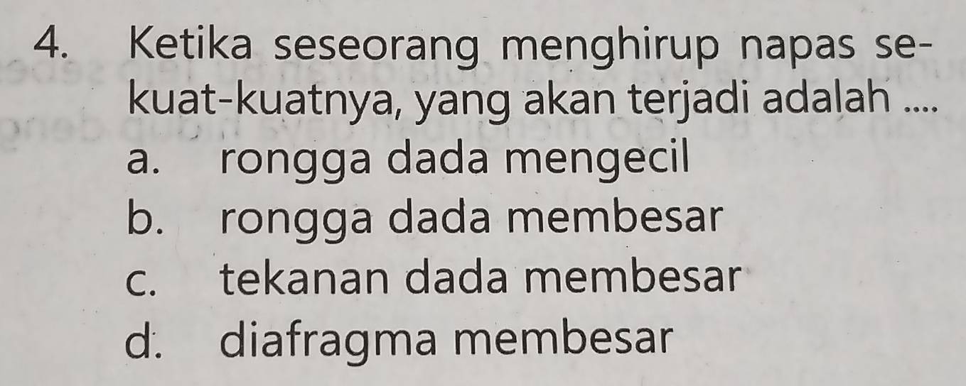 Ketika seseorang menghirup napas se-
kuat-kuatnya, yang akan terjadi adalah ....
a. rongga dada mengecil
b. rongga dada membesar
c. tekanan dada membesar
d. diafragma membesar