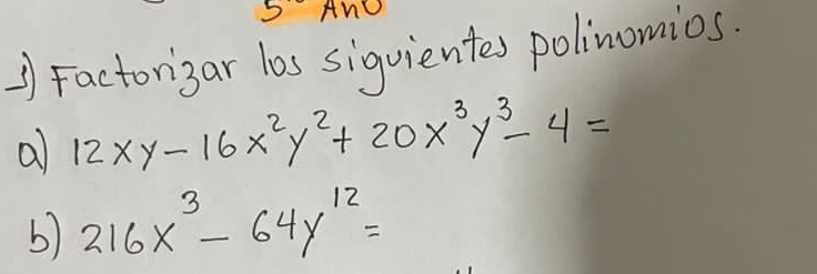 AnO
1) Factorizar los sigvientes polinomios.
a 12xy-16x^2y^2+20x^3y^3-4=
b) 216x^3-64y^(12)=