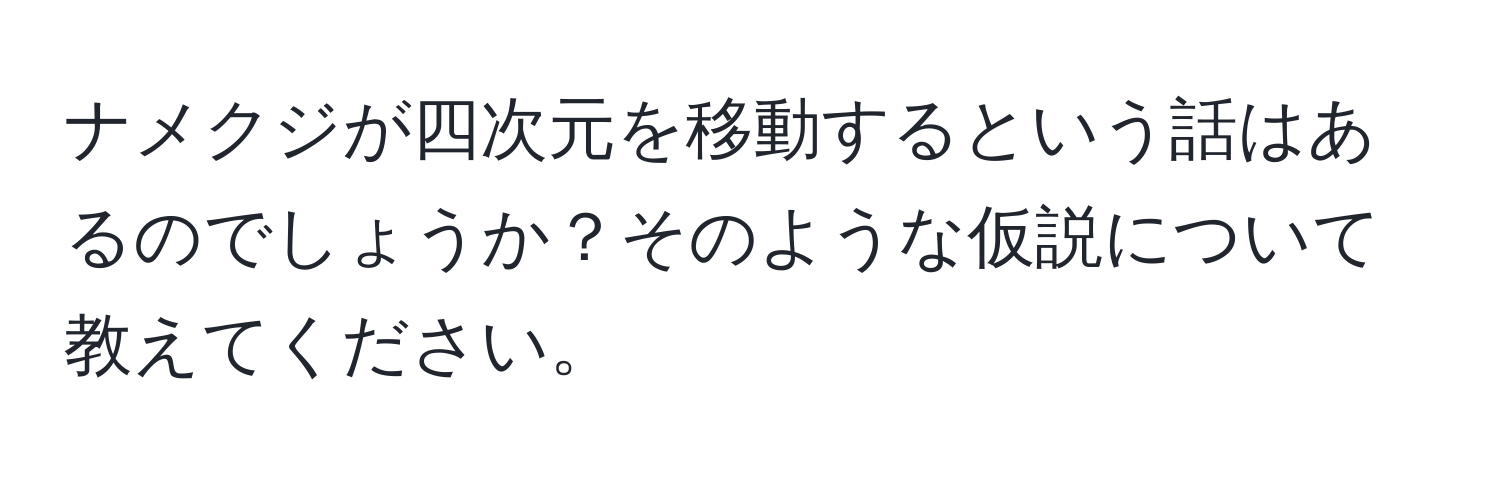 ナメクジが四次元を移動するという話はあるのでしょうか？そのような仮説について教えてください。