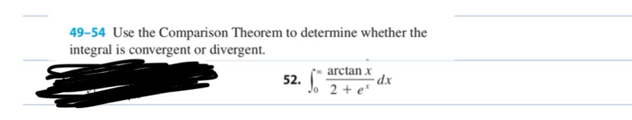 49-54 Use the Comparison Theorem to determine whether the 
integral is convergent or divergent. 
52. ∈t _0^((∈fty)frac arctan x)2+e^xdx