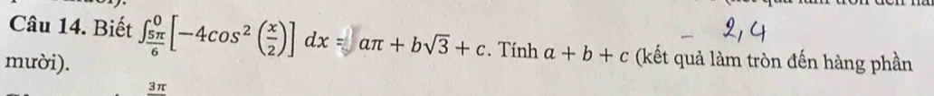 Biết ∈t _ 5π /6 ^0[-4cos^2( x/2 )]dx= aπ +bsqrt(3)+c. Tính a+b+c (kết quả làm tròn đến hàng phần 
mười).
3π