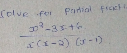 solve for Partial frack
 (x^2-3x+6)/x(x-2)(x-1) 