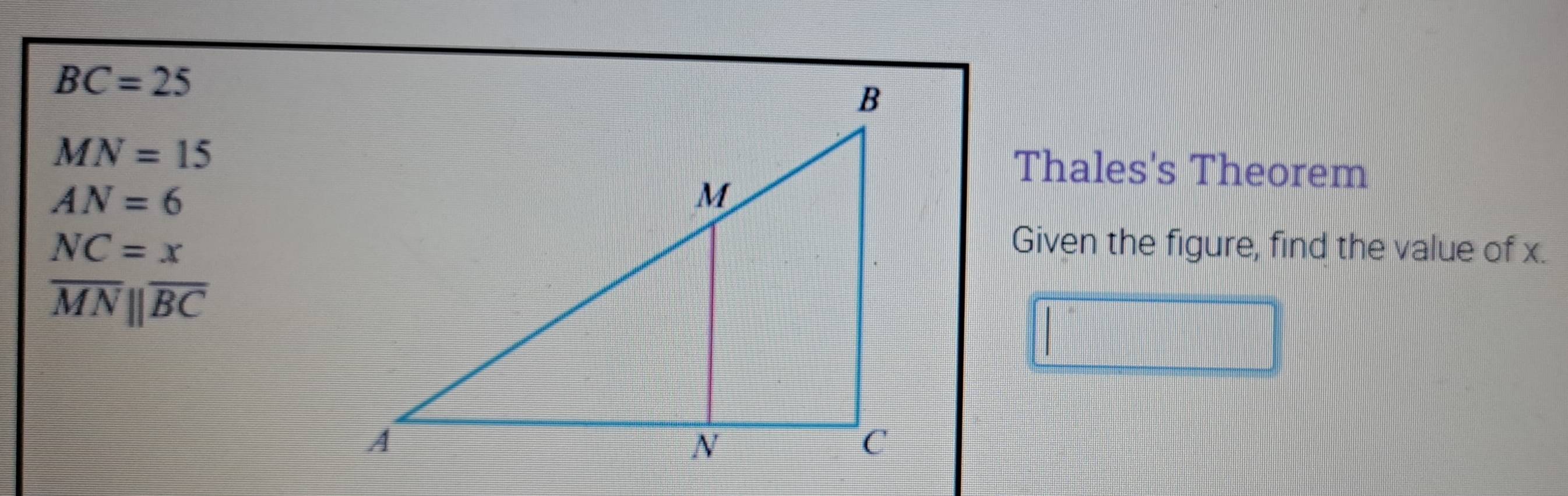 BC=25
MN=15
Thales's Theorem
AN=6
NC=x Given the figure, find the value of x.
overline MNparallel overline BC