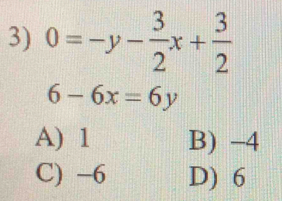 0=-y- 3/2 x+ 3/2 
6-6x=6y
A) 1 B) -4
C) -6 D) 6