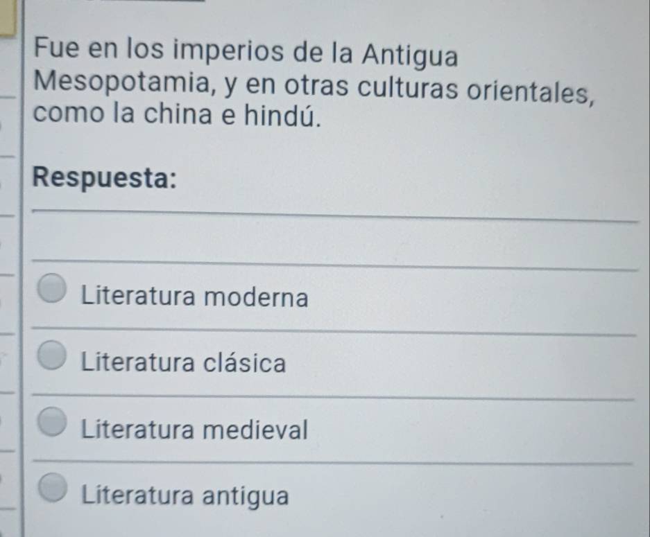 Fue en los imperios de la Antigua
Mesopotamia, y en otras culturas orientales,
como la china e hindú.
Respuesta:
_
_
_
Literatura moderna
_
Literatura clásica
_
Literatura medieval
Literatura antigua