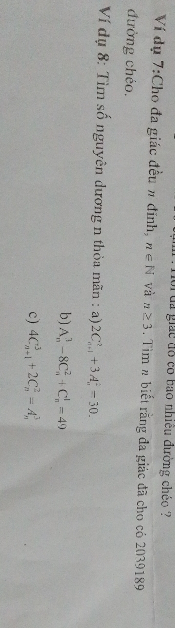 ua giác đo có bao nhiều đường chéo ? 
Ví dụ 7:Cho đa giác đều n đỉnh, n∈ N và n≥ 3. Tìm # biết rằng đa giác đã cho có 2039189
đường chéo. 
Ví dụ 8: Tìm số nguyên dương n thỏa mãn : a) 2C_(n+1)^2+3A_n^2=30. 
b) A_n^3-8C_n^2+C_n^1=49
c) 4C_(n+1)^3+2C_n^2=A_n^3