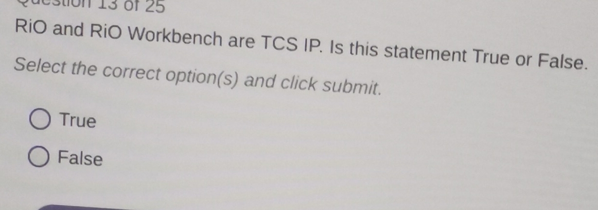 estion 13 of 25
RiO and RiO Workbench are TCS IP. Is this statement True or False.
Select the correct option(s) and click submit.
True
False