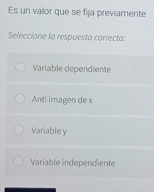 Es un valor que se fija previamente
Seleccione la respuesta correcta:
Variable dependiente
Anti imagen de x
Variable y
Variable independiente