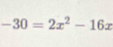 -30=2x^2-16x