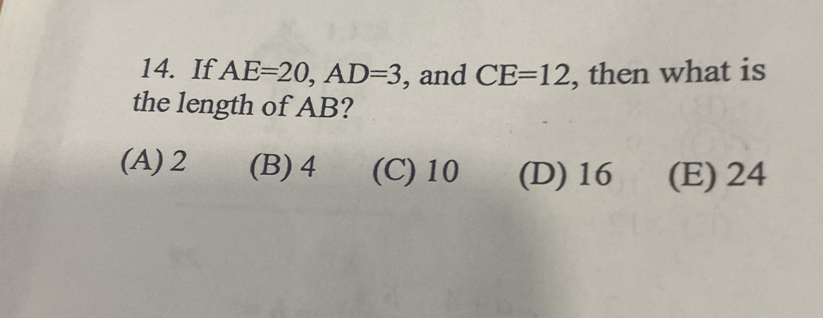 If AE=20, AD=3 , and CE=12 , then what is
the length of AB?
(A) 2 (B) 4 (C) 10 (D) 16 (E) 24