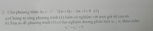 Cho phương trình ấn x : x^2-2(m+1)x+2m+1=0 (1)
a) Chứng tô rằng phương trình (1) luôn có nghiệm với mọi giá trị của m.
b) Tim m để phương trình (1) có hai nghiệm dương phân biệt x_1; x_2 thỏa mãn:
x_1^2+x_2^2=5