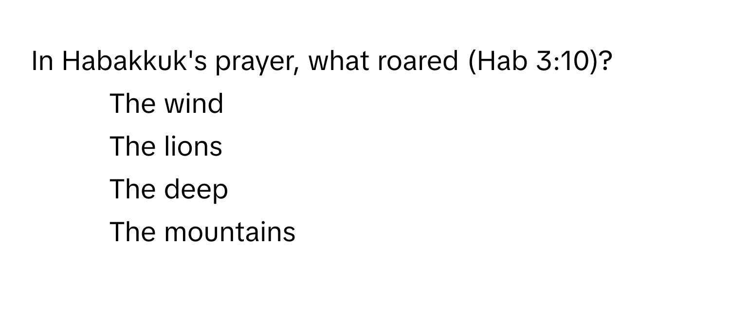 In Habakkuk's prayer, what roared (Hab 3:10)?

1) The wind
2) The lions
3) The deep
4) The mountains