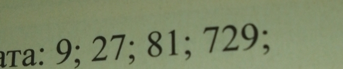 тa: 9; 27; 81; 729;