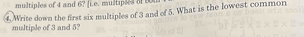 multiples of 4 and 6? [i.e. multiples of o 
④. Write down the first six multiples of 3 and of 5. What is the lowest common 
multiple of 3 and 5?