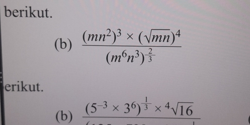 berikut. 
(b) frac (mn^2)^3* (sqrt(mn))^4(m^6n^3)^ 2/3 
erikut. 
(b) (5^(-3)* 3^6)^ 1/3 *^4sqrt(16)